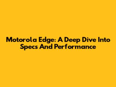 Motorola Edge: A Deep Dive Into Specs And Performance