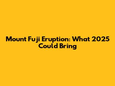 Mount Fuji Eruption: What 2025 Could Bring