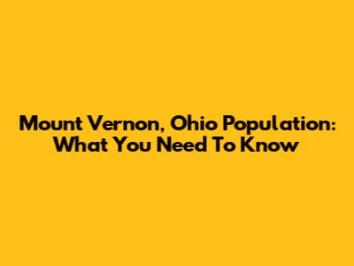 Mount Vernon, Ohio Population: What You Need To Know
