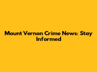 Mount Vernon Crime News: Stay Informed