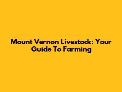 Mount Vernon Livestock: Your Guide To Farming