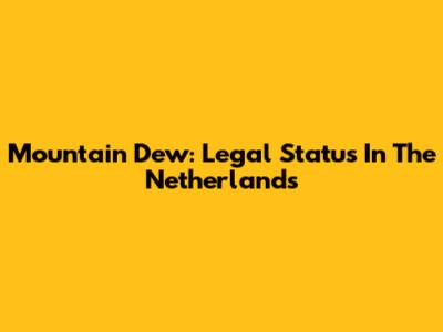 Mountain Dew: Legal Status In The Netherlands