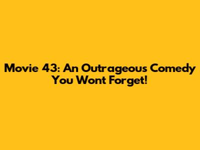 Movie 43: An Outrageous Comedy You Won't Forget!