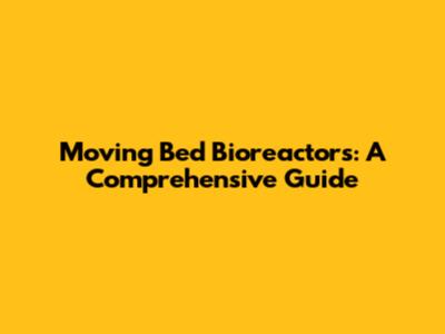Moving Bed Bioreactors: A Comprehensive Guide