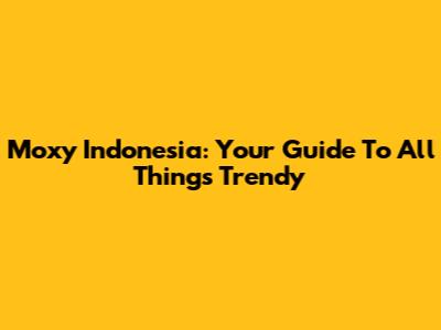 Moxy Indonesia: Your Guide To All Things Trendy