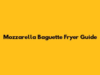 Mozzarella Baguette Fryer Guide
