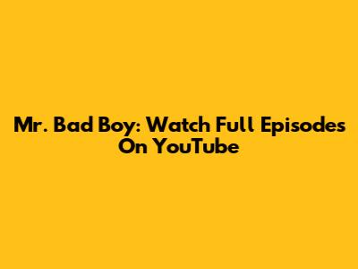 Mr. Bad Boy: Watch Full Episodes On YouTube