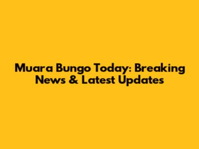 Muara Bungo Today: Breaking News & Latest Updates