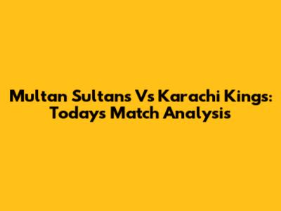 Multan Sultans Vs Karachi Kings: Today's Match Analysis