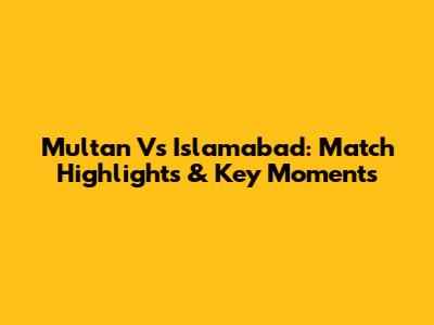 Multan Vs Islamabad: Match Highlights & Key Moments