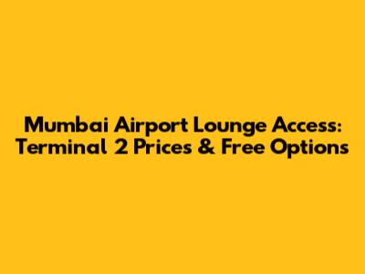 Mumbai Airport Lounge Access: Terminal 2 Prices & Free Options