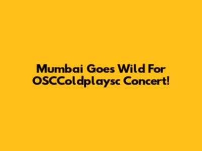 Mumbai Goes Wild For OSCColdplaysc Concert!