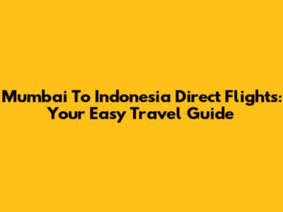 Mumbai To Indonesia Direct Flights: Your Easy Travel Guide