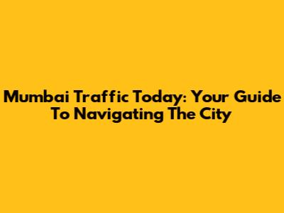 Mumbai Traffic Today: Your Guide To Navigating The City