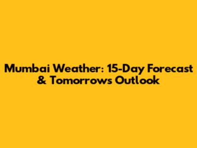 Mumbai Weather: 15-Day Forecast & Tomorrow's Outlook