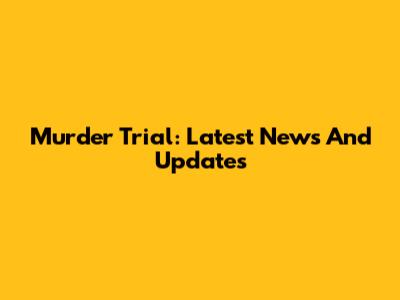 Murder Trial: Latest News And Updates