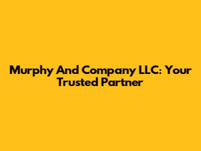 Murphy And Company LLC: Your Trusted Partner