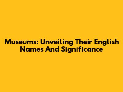 Museums: Unveiling Their English Names And Significance
