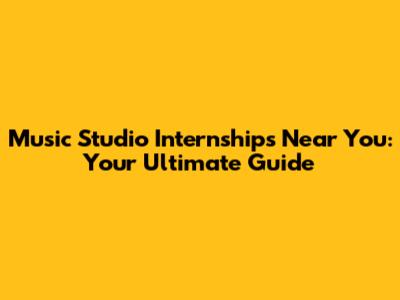 Music Studio Internships Near You: Your Ultimate Guide