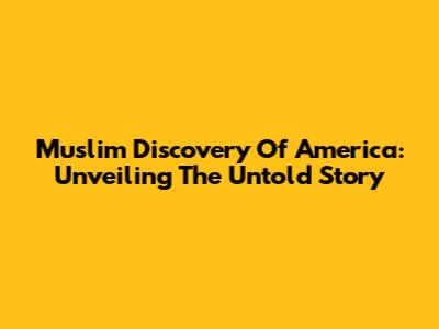 Muslim Discovery Of America: Unveiling The Untold Story