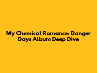 My Chemical Romance: Danger Days Album Deep Dive