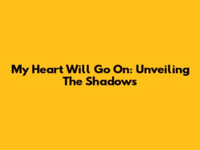 My Heart Will Go On: Unveiling The Shadows