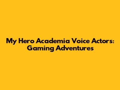My Hero Academia Voice Actors: Gaming Adventures