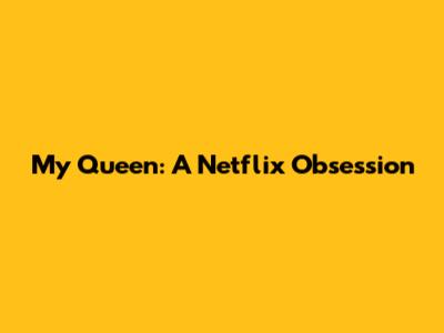 My Queen: A Netflix Obsession