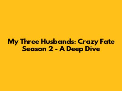 My Three Husbands: Crazy Fate Season 2 - A Deep Dive