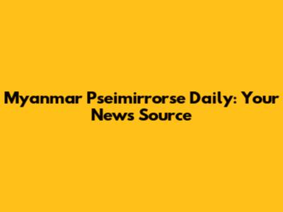 Myanmar Pseimirrorse Daily: Your News Source