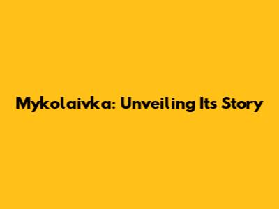 Mykolaivka: Unveiling Its Story
