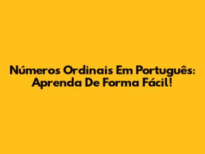 Números Ordinais Em Português: Aprenda De Forma Fácil!