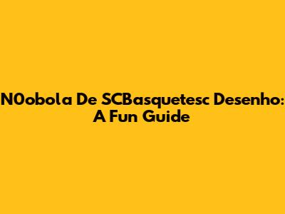 N0obola De SCBasquetesc Desenho: A Fun Guide