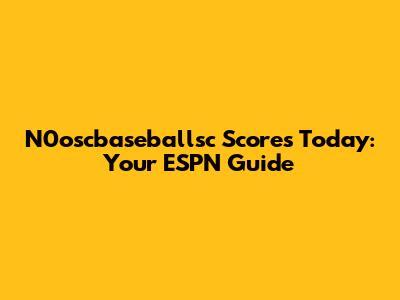 N0oscbaseballsc Scores Today: Your ESPN Guide