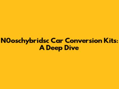 N0oschybridsc Car Conversion Kits: A Deep Dive