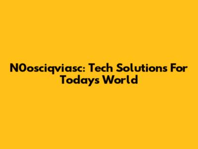N0osciqviasc: Tech Solutions For Today's World