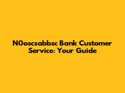 N0oscsabbsc Bank Customer Service: Your Guide