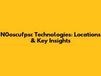 N0oscufpsc Technologies: Locations & Key Insights