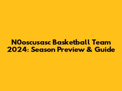 N0oscusasc Basketball Team 2024: Season Preview & Guide