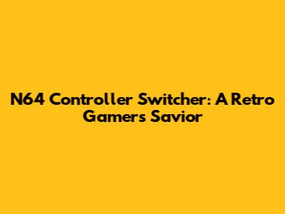 N64 Controller Switcher: A Retro Gamer's Savior