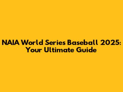 NAIA World Series Baseball 2025: Your Ultimate Guide