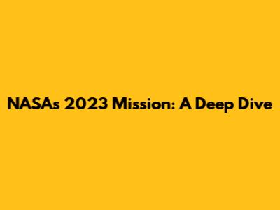 NASA's 2023 Mission: A Deep Dive