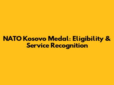 NATO Kosovo Medal: Eligibility & Service Recognition