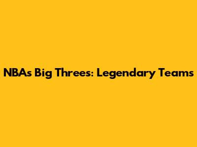 NBA's Big Threes: Legendary Teams