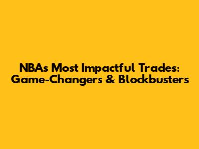 NBA's Most Impactful Trades: Game-Changers & Blockbusters