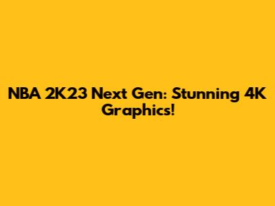 NBA 2K23 Next Gen: Stunning 4K Graphics!