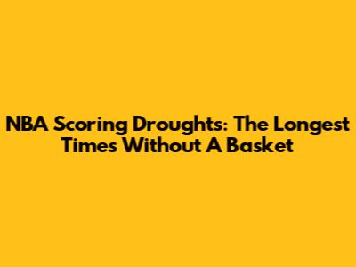 NBA Scoring Droughts: The Longest Times Without A Basket
