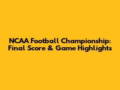 NCAA Football Championship: Final Score & Game Highlights