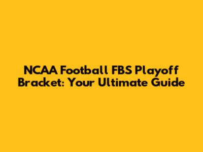 NCAA Football FBS Playoff Bracket: Your Ultimate Guide