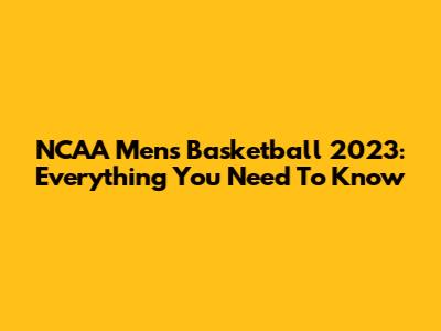 NCAA Men's Basketball 2023: Everything You Need To Know